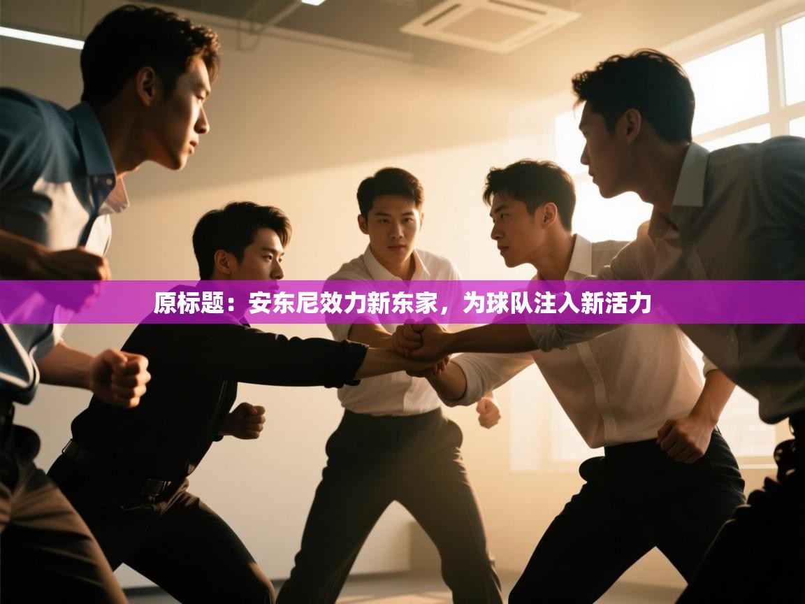 原标题：安东尼效力新东家，为球队注入新活力  第1张