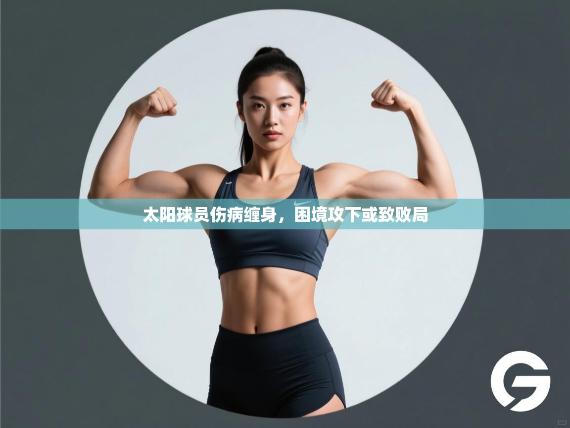 太阳球员伤病缠身,困境攻下或致败局 第2张